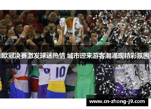 欧冠决赛激发球迷热情 城市迎来游客潮涌现精彩氛围