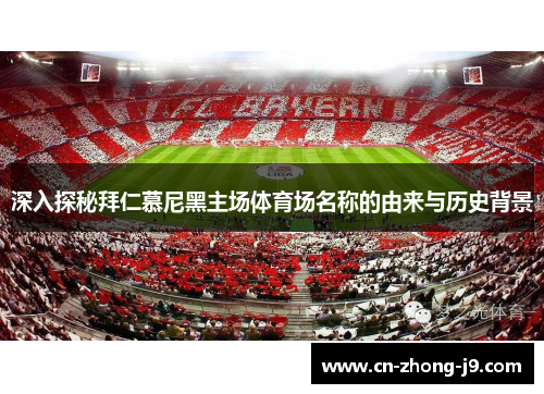 深入探秘拜仁慕尼黑主场体育场名称的由来与历史背景