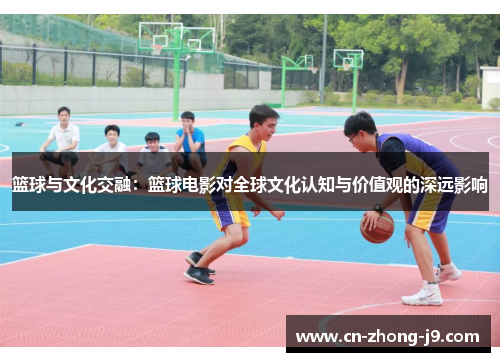 篮球与文化交融：篮球电影对全球文化认知与价值观的深远影响