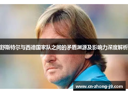 舒斯特尔与西德国家队之间的矛盾渊源及影响力深度解析