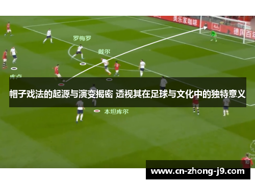 帽子戏法的起源与演变揭密 透视其在足球与文化中的独特意义 帽子戏法的起源与演变揭密 透视其在足球与文化中的独特意义
