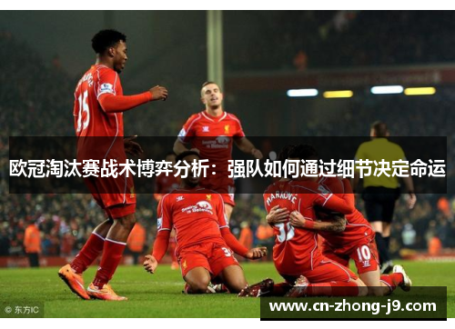 欧冠淘汰赛战术博弈分析：强队如何通过细节决定命运
