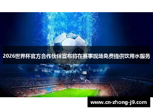 2026世界杯官方合作伙伴宣布将在赛事现场免费提供饮用水服务