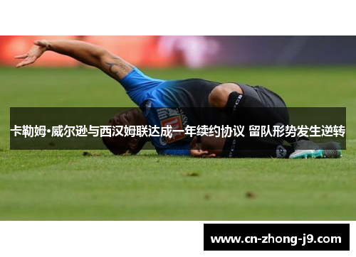 卡勒姆·威尔逊与西汉姆联达成一年续约协议 留队形势发生逆转 卡勒姆·威尔逊与西汉姆联达成一年续约协议 留队形势发生逆转