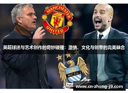 英超球迷与艺术创作的奇妙碰撞:激情、文化与创意的完美融合 英超球迷与艺术创作的奇妙碰撞:激情、文化与创意的完美融合