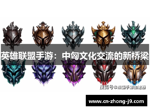 英雄联盟手游:中匈文化交流的新桥梁 英雄联盟手游:中匈文化交流的新桥梁