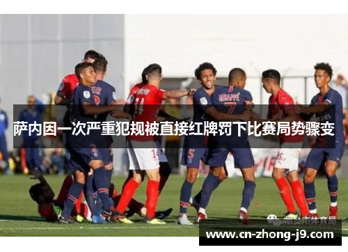 萨内因一次严重犯规被直接红牌罚下比赛局势骤变 萨内因一次严重犯规被直接红牌罚下比赛局势骤变