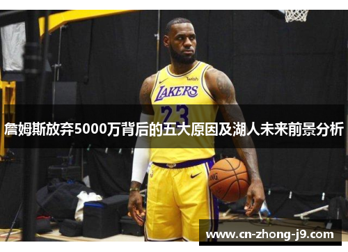 詹姆斯放弃5000万背后的五大原因及湖人未来前景分析 詹姆斯放弃5000万背后的五大原因及湖人未来前景分析