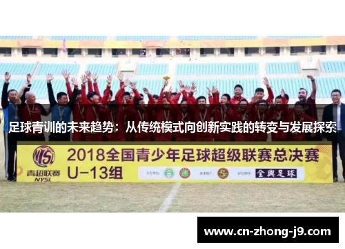 足球青训的未来趋势:从传统模式向创新实践的转变与发展探索 足球青训的未来趋势:从传统模式向创新实践的转变与发展探索