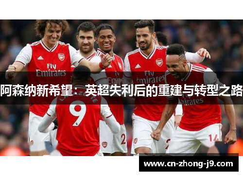 阿森纳新希望:英超失利后的重建与转型之路 阿森纳新希望:英超失利后的重建与转型之路