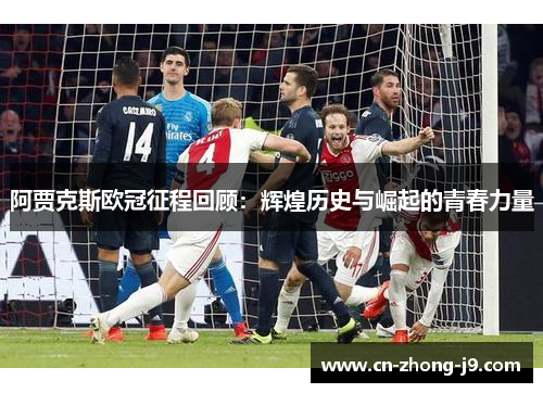 阿贾克斯欧冠征程回顾:辉煌历史与崛起的青春力量 阿贾克斯欧冠征程回顾:辉煌历史与崛起的青春力量