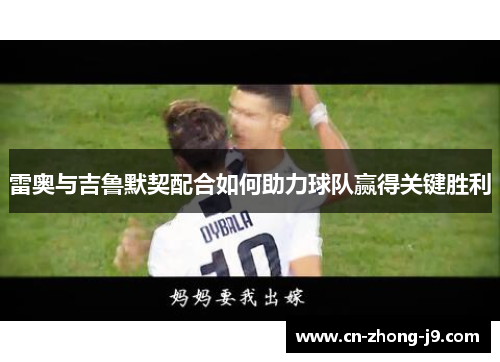 雷奥与吉鲁默契配合如何助力球队赢得关键胜利 雷奥与吉鲁默契配合如何助力球队赢得关键胜利
