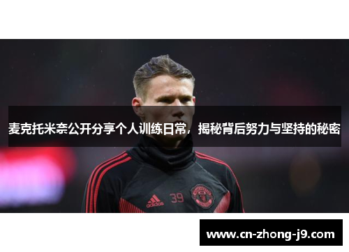 麦克托米奈公开分享个人训练日常,揭秘背后努力与坚持的秘密 麦克托米奈公开分享个人训练日常,揭秘背后努力与坚持的秘密