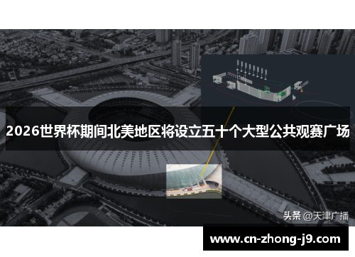 2026世界杯期间北美地区将设立五十个大型公共观赛广场 2026世界杯期间北美地区将设立五十个大型公共观赛广场